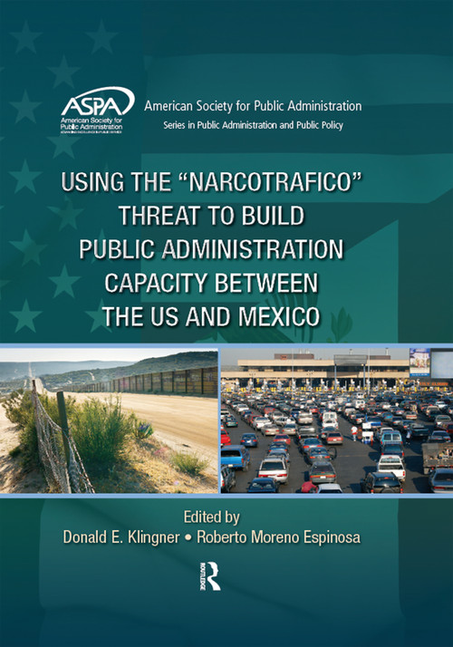 Using the Narcotrafico Threat to Build Public Administration Capacity between the US and Mexico by Donald E. Klingner, Roberto Moreno Espinosa, 9781466571099