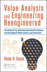 Value Analysis and Engineering Reengineered (The Blueprint for Achieving Operational Excellence and Developing Problem Solvers and Innovators) by Abate O. Kassa, 9781498737258