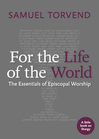 For the Life of the World (The Essentials of Episcopal Worship) by Samuel Torvend, Samuel Torvend, 9781640654181
