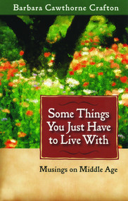 Some Things You Just Have to Live With (Musings on Middle Age) by Barbara Cawthorne Crafton, 9780819222916
