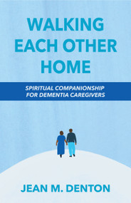 Walking Each Other Home (Spiritual Companionship for Dementia Caregivers) by Jean Denton, 9781640654150