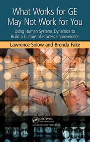 What Works for GE May Not Work for You (Using Human Systems Dynamics to Build a Culture of Process Improvement) by Lawrence Solow, Brenda Fake, 9781439825990