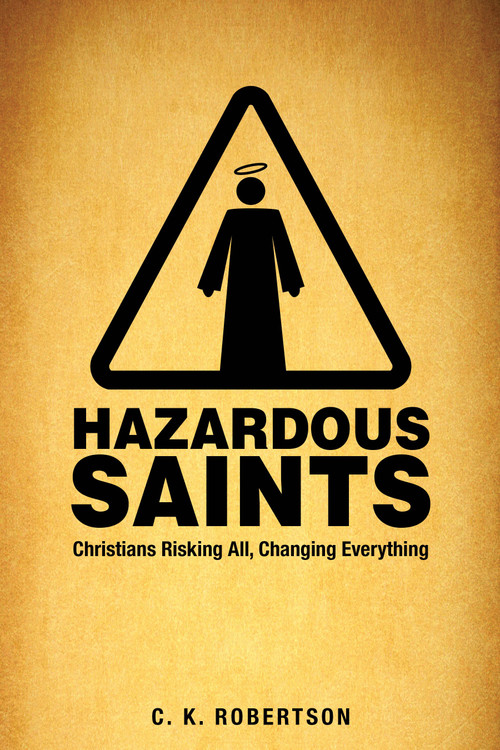 Hazardous Saints [Study Guide] (Christians Risking All, Changing Everything) by C.K. Robertson, 9781606743003