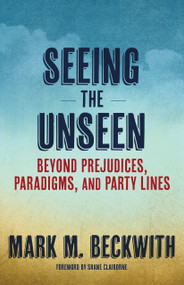 Seeing the Unseen (Beyond Prejudices, Paradigms, and Party Lines) by Mark M. Beckwith, Shane Claiborne, 9781640655188