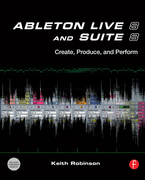 Ableton Live 8 and Suite 8 (Create, Produce, Perform) by Keith Robinson, Huston Singletary, 9780240812281