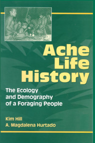 Ache Life History (The Ecology and Demography of a Foraging People) by Kim Hill, A.Magdalena Hurtado, 9780202020372