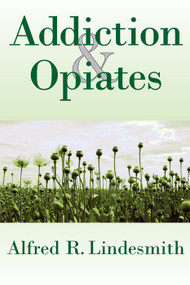 Addiction and Opiates by Alfred R. Lindesmith, 9780202362236