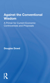 Against The Conventional Wisdom (A Primer For Current Economic Controversies And Proposals) - 9780367160166 by Douglas Dowd, 9780367160166