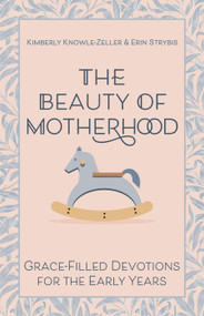 The Beauty of Motherhood (Grace-Filled Devotions for the Early Years) by Kimberly Knowle-Zeller, Erin Strybis, 9781640656000