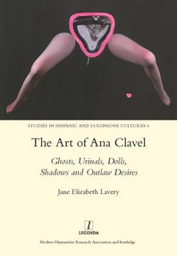 The Art of Ana Clavel (Ghosts, Urinals, Dolls, Shadows and Outlaw Desires) by JaneElizabeth Lavery, 9781907975653