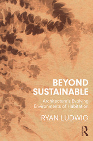 Beyond Sustainable (Architecture's Evolving Environments of Habitation) - 9780367232696 by Ryan Ludwig, 9780367232696