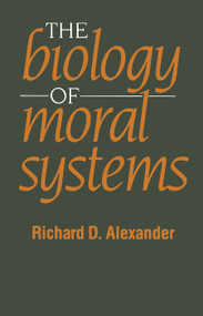 The Biology of Moral Systems by Richard Alexander, 9780202011745