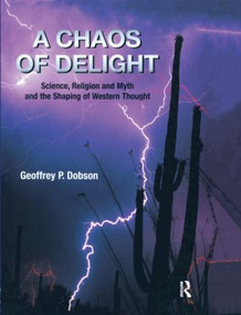 A Chaos of Delight (Science, Religion and Myth and the Shaping of Western Thought) by Geoffrey Dobson, 9781845530181