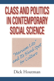 Class and Politics in Contemporary Social Science (Marxism Lite and Its Blind Spot for Culture) by Dick Houtman, 9780202306896