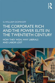 The Corporate Rich and the Power Elite in the Twentieth Century (How They Won, Why Liberals and Labor Lost) by G. William Domhoff, 9780367253899