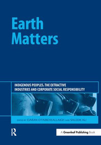 Earth Matters (Indigenous Peoples, the Extractive Industries and Corporate Social Responsibility) by Ciaran O'Faircheallaigh, Saleem Ali, 9781906093167
