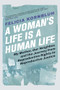 A Woman's Life Is a Human Life (My Mother, Our Neighbor, and the Journey from Reproductive Rights to Reproductive Justice) by Felicia Kornbluh, 9780802162663