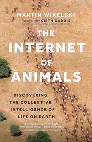 The Internet of Animals (Discovering the Collective Intelligence of Life on Earth) by Martin Wikelski, Keith Gaddis, 9781771649599