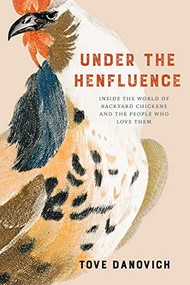Under the Henfluence (Inside the World of Backyard Chickens and the People Who Love Them) by Tove Danovich, 9781572843356