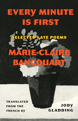Every Minute Is First (Selected Late Poems) by Marie-Claire Bancquart, Jody Gladding, 9781639550906