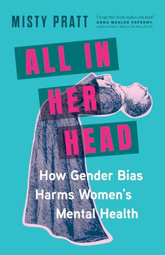 All In Her Head (How Gender Bias Harms Women's Mental Health) by Misty Pratt, 9781771649711