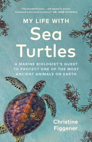 My Life with Sea Turtles (A Marine Biologist's Quest to Protect One of the Most Ancient Animals on Earth) by Christine Figgener, Jane Billinghurst, 9781778400582