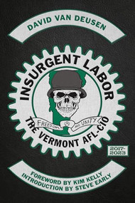 Insurgent Labor (The Vermont AFL-CIO 2017-2023) by David Van Deusen, Kim Kelly, Steve Early, 9798887440361