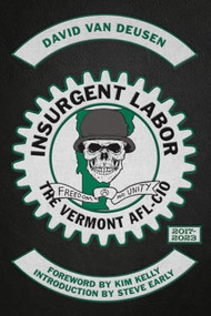 Insurgent Labor (The Vermont AFL-CIO 2017-2023) by David Van Deusen, Kim Kelly, Steve Early, 9798887440361