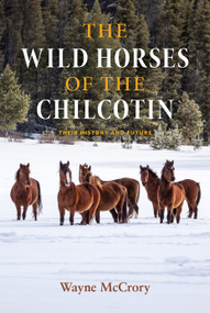 The Wild Horses of the Chilcotin (Their History and Future) by Wayne McCrory, 9781990776366