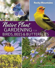 Native Plant Gardening for Birds, Bees & Butterflies: Rocky Mountains by George Oxford Miller, 9781647554392