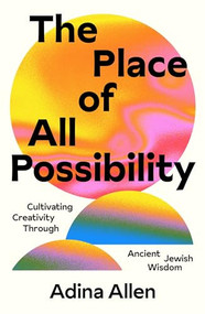 The Place of All Possibility (Cultivating Creativity Through Ancient Jewish Wisdom) by Adina Allen, 9781961814035