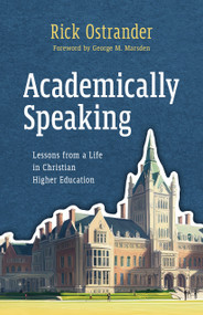 Academically Speaking (Lessons from a Life in Christian Higher Education) by Rick Ostrander, George M. Marsden, 9780802883391