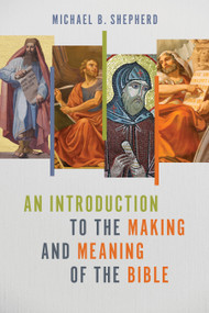 An Introduction to the Making and Meaning of the Bible by Michael B. Shepherd, 9780802883933
