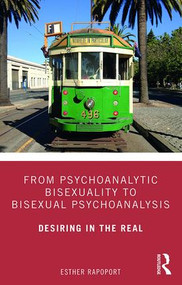 From Psychoanalytic Bisexuality to Bisexual Psychoanalysis (Desiring in the Real) - 9780367227500 by Esther Rapoport, 9780367227500