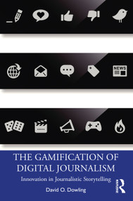 The Gamification of Digital Journalism (Innovation in Journalistic Storytelling) - 9780367076252 by David O. Dowling, 9780367076252