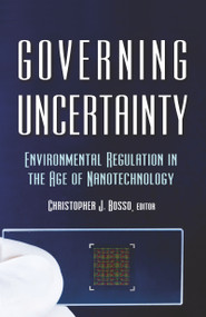 Governing Uncertainty (Environmental Regulation in the Age of Nanotechnology) by Christopher Bosso, 9781933115801