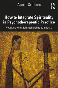 How to Integrate Spirituality in Psychotherapeutic Practice (Working with Spiritually-Minded Clients) - 9780367149260 by Agneta Schreurs, 9780367149260
