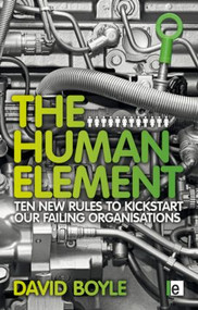 The Human Element (Ten New Rules to Kickstart Our Failing Organizations) by David Boyle, 9781849714495
