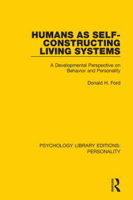 Humans as Self-Constructing Living Systems (A Developmental Perspective on Behavior and Personality) by Donald H. Ford, 9780367111984