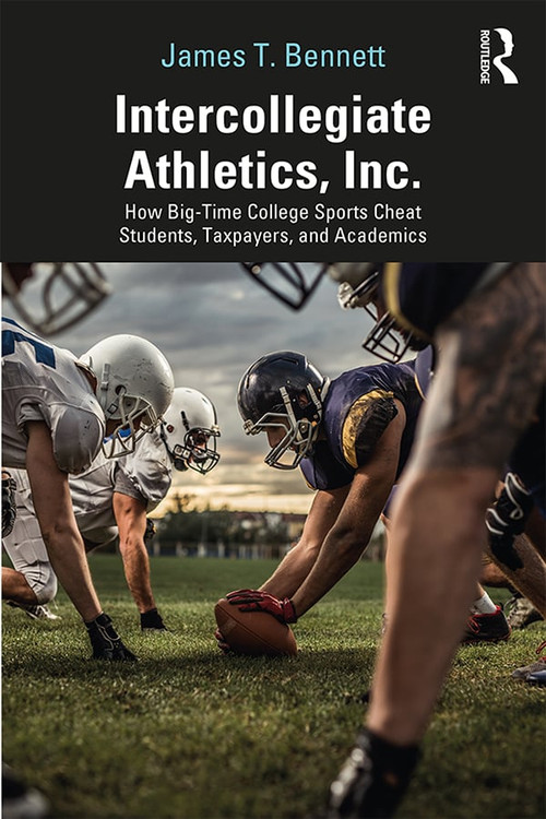 Intercollegiate Athletics, Inc. (How Big-Time College Sports Cheat Students, Taxpayers, and Academics) - 9780367353889 by James Bennett, 9780367353889