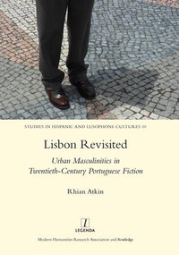 Lisbon Revisited (Urban Masculinities in Twentieth-Century Portuguese Fiction) by Rhian Atkin, 9781909662438