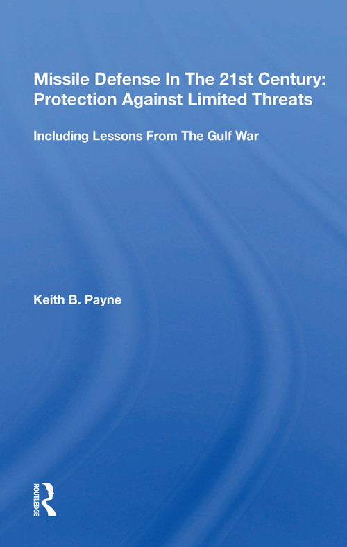 Missile Defense In The 21st Century (Protection Against Limited Threats, Including Lessons From The Gulf War) - 9780367154295 by Keith B. Payne, 9780367154295