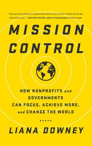 Mission Control (How Nonprofits and Governments Can Focus, Achieve More, and Change the World) - 9781629561233 by Liana Downey, 9781629561233