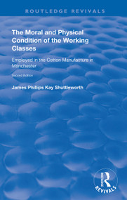 The Moral and Physical Condition of the Working Classes Employed in the Cotton Manufacture of Manchester - 9780367149857 by James Philips Kay Shuttleworth, 9780367149857
