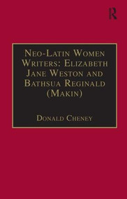 Neo-Latin Women Writers: Elizabeth Jane Weston and Bathsua Reginald (Makin) (Printed Writings 1500-1640: Series I, Part Two, Volume 7) by Donald Cheney, 9781840142204