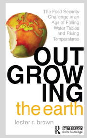 Outgrowing the Earth (The Food Security Challenge in an Age of Falling Water Tables and Rising Temperatures) - 9781844071852 by Lester R. Brown, 9781844071852