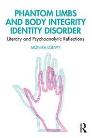 Phantom Limbs and Body Integrity Identity Disorder (Literary and Psychoanalytic Reflections) - 9780367280017 by Monika Loewy, 9780367280017