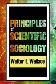 Principles of Scientific Sociology by Walter Wallace, 9780202363332