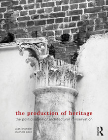 The Production of Heritage (The Politicisation of Architectural Conservation) - 9780367078010 by Alan Chandler, Michela Pace, 9780367078010