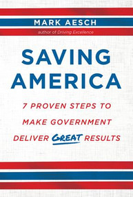 Saving America (7 Proven Steps to Make Government Deliver Great Results) by Mark Aesch, 9781629561554
